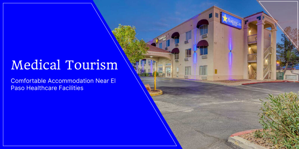 Medical Tourism: Comfortable Accommodation Near El Paso Healthcare Facilities