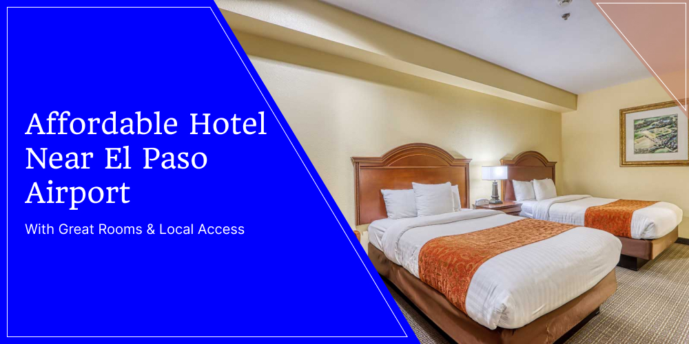Affordable Hotel Near El Paso Airport With Great Rooms & Local Access