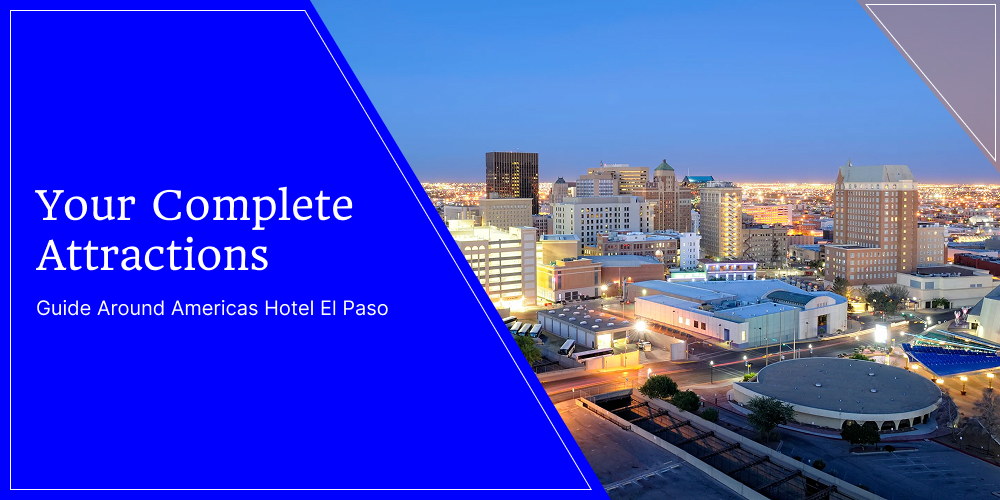Your Complete Attractions Guide Around Americas Hotel El Paso
