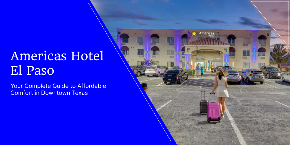 Americas Hotel El Paso: Your Complete Guide to Affordable Comfort in Downtown Texas