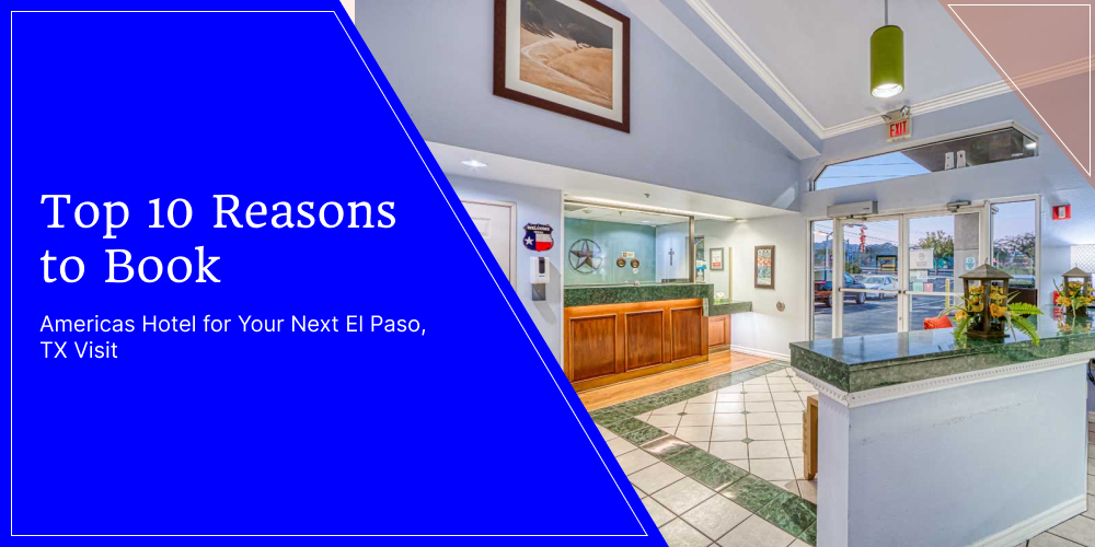 Top 10 Reasons to Book Americas Hotel for Your Next El Paso, TX Visit