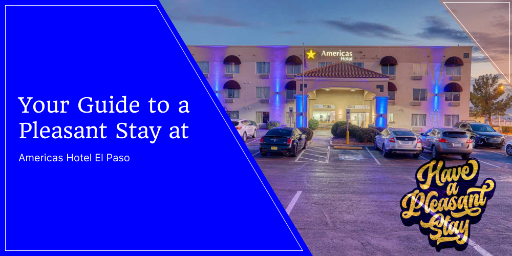 Your Guide to a Pleasant Stay at Americas Hotel El Paso